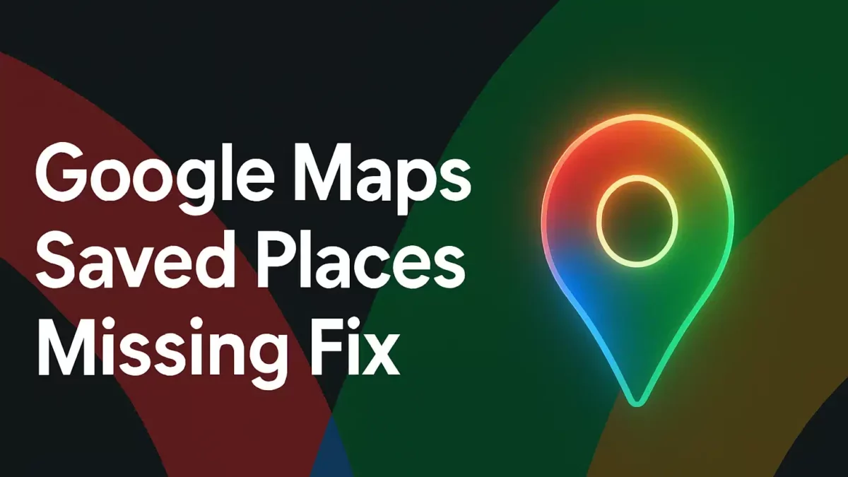 Google Maps Saved Places Missing or Starred Locations Not Showing? Fix It Fast (2025 Guide)